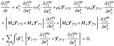\appendix \setcounter{section}{2} \begin{eqnarray} && \, \frac{\partial f_{2}^{\ra \rb}}{\partial t} + \bm{v}_{1}^{\ra} \!\cdot\! \frac{\partial f_{2}^{\ra \rb}}{\partial \bm{x}_{1}^{\ra}} \!+\! \bm{v}_{2}^{\rb} \!\cdot\! \frac{\partial f_{2}^{\ra \rb}}{\partial \bm{x}_{2}^{\rb}} \!+\! \mu_{\rb} \bm{\mathcal{F}}_{\!1^{\ra}2^{\rb}} \!\cdot\! \frac{\partial f_{2}^{\ra \rb}}{\partial \bm{v}_{1}^{\ra}} \!+\! \mu_{\ra} \bm{\mathcal{F}}_{\!2^{\rb} 1^{\ra}} \!\cdot\! \frac{\partial f_{2}^{\ra \rb}}{\partial \bm{v}_{2}^{\rb}} \nonumber \\ && \, + \left[ M_{\bullet} \bm{\mathcal{F}}_{\! 1^{\ra} 0} \!+\! M_{\star} \bm{\mathcal{F}}_{\! 1^{\ra} \rr} \bigg] \!\cdot\! \frac{\partial f_{2}^{\ra \rb}}{\partial \bm{v}_{1}^{\ra}} \!+\! \bigg[ M_{\bullet} \bm{\mathcal{F}}_{\! 2^{\rb}0} \!+\! M_{\star} \bm{\mathcal{F}}_{\! 2^{\rb} \rr} \right] \!\cdot\! \frac{\partial f_{2}^{\ra \rb}}{\partial \bm{v}_{2}^{\rb}} \nonumber \\ && \, + \sum_{\rc} \!\! \int \!\! \rd \Gamma_{3}^{\rc} \, \left[ \bm{\mathcal{F}}_{\! 1^{\ra} 3^{\rc}} \!\cdot\! \frac{\partial f_{3}^{\ra \rb \rc}}{\partial \bm{v}_{1}^{\ra}} \!+\! \bm{\mathcal{F}}_{\! 2^{\rb} 3^{\rc}} \!\cdot\! \frac{\partial f_{3}^{\ra \rb \rc}}{\partial \bm{v}_{2}^{\rb}} \right] = 0 . \label{BBGKY_2_f_multi} \end{eqnarray}