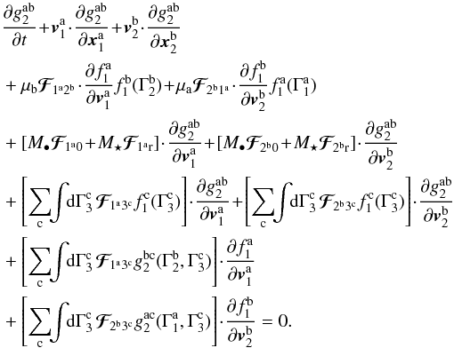 \appendix \setcounter{section}{2} \begin{eqnarray} && \, \frac{\partial g_{2}^{\ra \rb}}{\partial t} \!+\! \bm{v}_{1}^{\ra} \!\cdot\! \frac{\partial g_{2}^{\ra \rb}}{\partial \bm{x}_{1}^{\ra}} \!+\! \bm{v}_{2}^{\rb} \!\cdot\! \frac{\partial g_{2}^{\ra \rb}}{\partial \bm{x}_{2}^{\rb}} \nonumber \\ && \, + \mu_{\rb} \bm{\mathcal{F}}_{\!1^{\ra} 2^{\rb}} \!\cdot\! \frac{\partial f_{1}^{\ra}}{\partial \bm{v}_{1}^{\ra}} f_{1}^{\rb} (\Gamma_{2}^{\rb}) \!+\! \mu_{\ra} \bm{\mathcal{F}}_{\!2^{\rb} 1^{\ra}} \!\cdot\! \frac{\partial f_{1}^{\rb}}{\partial \bm{v}_{2}^{\rb}} f_{1}^{\ra} (\Gamma_{1}^{\ra}) \nonumber \\ && \, + \left[ M_{\bullet} \bm{\mathcal{F}}_{\!1^{\ra} 0} \!+\! M_{\star} \bm{\mathcal{F}}_{\!1^{\ra} \rr} \right] \!\cdot\! \frac{\partial g_{2}^{\ra \rb}}{\partial \bm{v}_{1}^{\ra} } \!+\! \left[ M_{\bullet} \bm{\mathcal{F}}_{\!2^{\rb}0} \!+\! M_{\star} \bm{\mathcal{F}}_{\!2^{\rb} \rr} \right] \!\cdot\! \frac{\partial g_{2}^{\ra \rb}}{\partial \bm{v}_{2}^{\rb}} \nonumber \\ && \, + \left[ \sum_{\rc} \!\! \int \!\! \rd \Gamma_{3}^{\rc} \, \bm{\mathcal{F}}_{\!1^{\ra} 3^{\rc}} f_{1}^{\rc} (\Gamma_{3}^{\rc}) \right] \!\cdot\! \frac{\partial g_{2}^{\ra \rb}}{\partial \bm{v}_{1}^{\ra}} \!+\! \left[ \sum_{\rc} \!\! \int \!\! \rd \Gamma_{3}^{\rc} \, \bm{\mathcal{F}}_{\! 2^{\rb} 3^{\rc}} f_{1}^{\rc} (\Gamma_{3}^{\rc}) \right] \!\cdot\! \frac{\partial g_{2}^{\ra \rb}}{\partial \bm{v}_{2}^{\rb}} \nonumber \\ && \, + \left[ \sum_{\rc} \!\! \int \!\! \rd \Gamma_{3}^{\rc} \, \bm{\mathcal{F}}_{\!1^{\ra} 3^{\rc}} g_{2}^{\rb \rc} (\Gamma_{2}^{\rb} , \Gamma_{3}^{\rc}) \right] \!\cdot\! \frac{\partial f_{1}^{\ra}}{\partial \bm{v}_{1}^{\ra}} \nonumber \\ && \, + \left[ \sum_{\rc} \!\! \int \!\! \rd \Gamma_{3}^{\rc} \, \bm{\mathcal{F}}_{\!2^{\rb} 3^{\rc}} g_{2}^{\ra \rc} (\Gamma_{1}^{\ra} , \Gamma_{3}^{\rc}) \right] \!\cdot\! \frac{\partial f_{1}^{\rb}}{\partial \bm{v}_{2}^{\rb}} = 0 . \label{BBGKY_2_g_multi} \end{eqnarray}