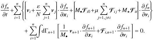 \begin{eqnarray} && \, \frac{\partial f_{n}}{\partial t} \!+\!\! \sum_{i = 1}^{n} \!\left\{ \left[ \bm{v}_{i} \!+\! \frac{\varepsilon}{N} \sum_{j = 1}^{n} \bm{v}_{j} \!\right] \!\cdot\! \frac{\partial f_{n}}{\partial \bm{x}_{i}} \!+\! \left[\! M_{\bullet} \bm{\mathcal{F}}_{\!i0} \!+\! \mu \!\! \sum_{j = 1 , j \neq i}^{n} \!\! \bm{\mathcal{F}}_{\!ij} \!+\! M_{\star} \bm{\mathcal{F}}_{\! i \rr} \!\right] \!\cdot\! \frac{\partial f_{n}}{\partial \bm{v}_{i}} \!\right\} \nonumber \\ &&\qquad \qquad \, + \sum_{i = 1}^{n} \!\! \int \!\! \rd \Gamma_{n+1} \, \left[ \frac{1}{M_{\bullet}} \, \bm{v}_{n+1} \!\cdot\! \frac{\partial f_{n+1}}{\partial \bm{x}_{i}} \!+\! \bm{\mathcal{F}}_{\!i , n+1} \!\cdot\! \frac{\partial f_{n+1}}{\partial \bm{v}_{i}} \right] = 0 . \label{BBGKY_fn} \end{eqnarray}