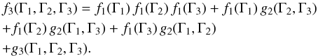 \begin{eqnarray} && \, f_{3} (\Gamma_{1} , \Gamma_{2} , \Gamma_{3}) = f_{1} (\Gamma_{1}) \, f_{1} (\Gamma_{2}) \, f_{1} (\Gamma_{3}) \nonumber + f_{1} (\Gamma_{1}) \, g_{2} (\Gamma_{2} , \Gamma_{3}) \\ && \,+ f_{1} (\Gamma_{2}) \, g_{2} (\Gamma_{1} , \Gamma_{3}) + f_{1} (\Gamma_{3}) \, g_{2} (\Gamma_{1} , \Gamma_{2}) \nonumber \\ && \, + g_{3} (\Gamma_{1} , \Gamma_{2} , \Gamma_{3}) . \label{definition_g3} \end{eqnarray}