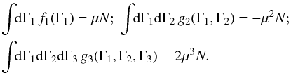 \begin{eqnarray} && \, \!\! \int \!\! \rd \Gamma_{1} \, f_{1} (\Gamma_{1}) = \mu N ; \;\; \!\! \int \!\! \rd \Gamma_{1} \rd \Gamma_{2} \, g_{2} (\Gamma_{1} , \Gamma_{2}) = - \mu^{2} N; \;\; \nonumber \\ && \, \!\! \int \!\! \rd \Gamma_{1} \rd \Gamma_{2} \rd \Gamma_{3} \, g_{3} (\Gamma_{1} , \Gamma_{2} , \Gamma_{3}) = 2 \mu^{3} N . \label{normalisations_f1_g2_g3} \end{eqnarray}