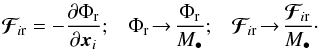 \begin{equation} \bm{\mathcal{F}}_{\! i \rr} = - \frac{\partial \Phi_{\rr}}{\partial \bm{x}_{i}} ; \;\;\; \Phi_{\rr} \!\to\! \frac{\Phi_{\rr}}{M_{\bullet}} ; \;\;\; \bm{\mathcal{F}}_{\! i \rr} \!\to\! \frac{\bm{\mathcal{F}}_{\! i \rr}}{M_{\bullet}} \cdot \label{rescale_Phi_a} \end{equation}