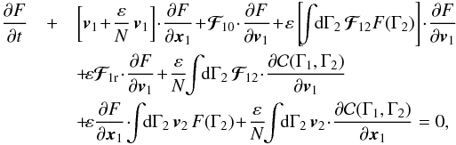 \begin{eqnarray} \, \frac{\partial F}{\partial t}& +& \left[ \bm{v}_{1} \!+\! \frac{\varepsilon}{N} \, \bm{v}_{1} \right] \!\cdot\! \frac{\partial F}{\partial \bm{x}_{1}} \!+\! \bm{\mathcal{F}}_{\! 10} \!\cdot\! \frac{\partial F}{\partial \bm{v}_{1}} \!+\! \varepsilon \left[ \!\! \int \!\! \rd \Gamma_{2} \, \bm{\mathcal{F}}_{\! 12} F (\Gamma_{2}) \right] \!\cdot\! \frac{\partial F}{\partial \bm{v}_{1}} \nonumber \\ && \, \!+\! \varepsilon \bm{\mathcal{F}}_{\! 1 \rr} \!\cdot\! \frac{\partial F}{\partial \bm{v}_{1}} \!+\! \frac{\varepsilon}{N} \!\! \int \!\! \rd \Gamma_{2} \, \bm{\mathcal{F}}_{\! 12} \!\cdot\! \frac{\partial \mathcal{C} (\Gamma_{1} , \Gamma_{2})}{\partial \bm{v}_{1}} \nonumber \\ && \, \!+\! \varepsilon \frac{\partial F}{\partial \bm{x}_{1}} \!\cdot\! \!\! \int \!\! \rd \Gamma_{2} \, \bm{v}_{2} \, F (\Gamma_{2}) \!+\! \frac{\varepsilon}{N} \!\! \int \!\! \rd \Gamma_{2} \, \bm{v}_{2} \!\cdot\! \frac{\partial \mathcal{C} (\Gamma_{1} , \Gamma_{2})}{\partial \bm{x}_{1}} = 0 , \label{BBGKY_1_rescaled} \end{eqnarray}
