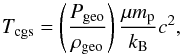 \begin{equation} T_{\mathrm{cgs}} = \left(\frac{P_{\mathrm{geo}}}{\rho_{\mathrm{geo}}}\right) \frac{\mu m_{\mathrm{p}}}{k_{\mathrm{B}}}c^{2}, \end{equation}