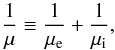 \begin{equation} \frac{1}{\mu} \equiv \frac{1}{\mu_{\mathrm{e}}} + \frac{1}{\mu_{\mathrm{i}}}, \end{equation}