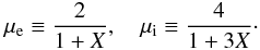 \begin{eqnarray} \mu_{\mathrm{e}} \equiv \frac{2}{1+X}, \quad \mu_{\mathrm{i}} \equiv \frac{4}{1+3X} \cdot \end{eqnarray}