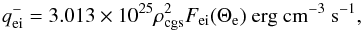 \begin{equation} q_{\mathrm{ei}}^{-} = 3.013\times 10^{25}\rho_{\mathrm{cgs}}^{2}F_{\mathrm{ei}}(\Theta_{\mathrm{e}}) \ \mathrm{erg} \ \mathrm{cm^{-3}} \ \mathrm{s^{-1}}, \end{equation}