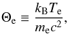 \begin{eqnarray} \Theta_{\mathrm{e}} \equiv \frac{k_{\mathrm{B}}T_{\mathrm{e}}}{m_{\mathrm{e}}c^{2}}, \end{eqnarray}