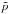 \hbox{$\tilde{p}$}