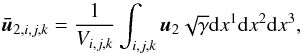 \appendix \setcounter{section}{1} \begin{equation} \boldsymbol{\bar{u}}_{2,i,j,k} = \frac{1}{V_{i,j,k}}\int_{i,j,k}\boldsymbol{u}_2 \sqrt{\gamma}{\rm d}x^1{\rm d}x^2{\rm d}x^3, \end{equation}