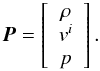 \begin{equation} \boldsymbol{P} = \left[ \begin{array}{c} \rho \\ v^i \\ p \end{array} \right]. \end{equation}