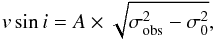 \begin{equation} \label{vsini_eq} v\sin i = A\times \sqrt{\sigma^{\rm 2}_{\rm obs} - \sigma^{\rm 2}_{\rm 0}} , \end{equation}