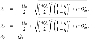 \begin{eqnarray} \lambda_1 &=& -\frac{Q_{\rm e}}{2}-\sqrt{\left(\frac{3Q_{\rm e}}{2}\right)^2\left(\frac{1+\eta}{1-\eta}\right)^2+\mu^2 Q^2_m}\,,\notag \\ \lambda_2 &=& -\frac{Q_{\rm e}}{2}+\sqrt{\left(\frac{3Q_{\rm e}}{2}\right)^2\left(\frac{1+\eta}{1-\eta}\right)^2+\mu^2 Q^2_m}\,,\notag \\ \lambda_3 &=& Q_{\rm e}. \end{eqnarray}
