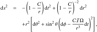 \begin{eqnarray} {\rm d}s^2&=&-\left(1-\frac{\mathcal{C}}{r}\right) {\rm d}t^2 + \left(1-\frac{\mathcal{C}}{r}\right)^{-2}{\rm d}r^2 \notag \\&&+ r^2 \left[ {\rm d}\theta^2 + \sin^2\theta\left({\rm d}\phi-\frac{\mathcal{C}\mathcal{I} \Omega}{r^3} {\rm d}t\right)^2\right], \end{eqnarray}
