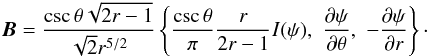 \begin{eqnarray} \label{eq:Mag} \bm{B} = \frac{\csc \theta\sqrt{2r-1}}{\sqrt{2} r^{5/2}} \left\{ \frac{\csc \theta }{\pi} \frac{r}{2r-1}I(\psi), \,\, \frac{\partial \psi }{\partial \theta},\,\, -\frac{\partial \psi}{\partial r} \right\}\cdot \end{eqnarray}