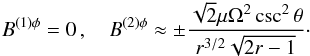 \begin{eqnarray} \label{eq:Btoroidal} B^{(1)\phi} =0\,, \quad B^{(2){\phi}} \approx \pm \frac{\sqrt{2}\mu \Omega^2\csc^2\theta }{r^{3/2}\sqrt{2r-1}}\cdot \end{eqnarray}