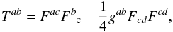 \begin{eqnarray} T^{ab}=F^{ac}F^b{}_{\rm c} - \frac{1}{4} g^{ab} F_{cd}F^{cd} , \end{eqnarray}