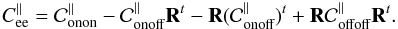 \begin{equation} \label{E:C-parallel} C^\parallel_{\rm ee} = \Conon^\parallel - \Conoff^\parallel\R^t - \R (\Conoff^\parallel)^t + \R \Coffoff^\parallel \R^t. \end{equation}