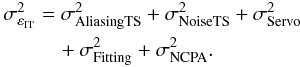 \begin{eqnarray} \label{E:DTI_SCAO} \begin{aligned} \sigma^{2}_{\varepsilon_\text{IT}} &= \sigdeux{AliasingTS} +\sigdeux{NoiseTS} + \sigdeux{Servo}\\ &\quad+ \sigdeux{Fitting}+ \sigdeux{NCPA}. \end{aligned} \end{eqnarray}