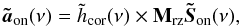 \begin{equation} \label{E:aon} \mathbf{\tilde{\vec a}}_\text{on}(\nu) = \tilde{h}_\text{cor}(\nu) \times \Msz\mathbf{\tilde{\s}_\text{on}}(\nu), \end{equation}