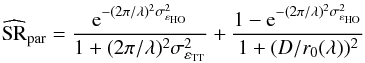 \begin{equation} \label{E:SR} \widehat{\text{SR}}_\text{par} = \dfrac{{\mathrm e}^{- (2\pi/\lambda)^2\sigma^{2}_{\varepsilon_\text{HO}} }}{1+ (2\pi/\lambda)^2\sigma^{2}_{\varepsilon_\text{TT}}} + \dfrac{1-{\mathrm e}^{- (2\pi/\lambda)^2\sigma^{2}_{\varepsilon_\text{HO}} }}{1+(D/r_0 (\lambda))^2} \end{equation}