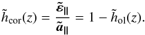 \appendix \setcounter{section}{2} \begin{equation} \label{E:hcor} \tilde{h}_\text{cor}(z) = \dfrac{\boldsymbol{\tilde{\varepsilon}_{\parallel}}}{\boldsymbol{\tilde{a}_{\parallel}} } = 1 - \tilde{h}_\text{ol}(z). \end{equation}