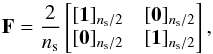 \begin{equation} \label{E:F} \mathbf{F}= \dfrac{2}{\ns}\begin{bmatrix} \UN{\ns/2} & \ZERO{\ns/2}\\ \ZERO{\ns/2} & \UN{\ns/2}\\ \end{bmatrix}, \end{equation}