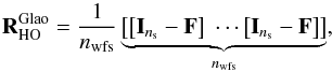 \begin{equation} \label{E:RglaoTTR} \Rglao_\text{HO} = \dfrac{1}{\nwfs} \underbrace{\left[\cro{\Id{\ns}-\mathbf{F}} \hspace{.1cm} \cdots \cro{\Id{\ns}-\mathbf{F}}\right]}_{\nwfs} , \end{equation}