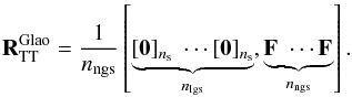\begin{equation} \label{E:RglaoTT} \Rglao_\text{TT} = \dfrac{1}{\nngs}\left[ \underbrace{\ZERO{\ns} \hspace{.1cm} \cdots \ZERO{\ns}}_{\nlgs}, \underbrace{\mathbf{F}_{} \hspace{.1cm} \cdots \mathbf{F}_{}}_{\nngs} \right]. \end{equation}