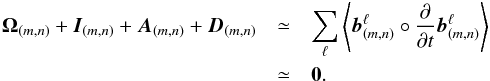 \begin{eqnarray} \label{bnonaxibudget} \vec{\boldsymbol{\Omega}}_{(m,n)}+\vec{I}_{(m,n)}+\vec{A}_{(m,n)}+\vec{D}_{(m,n)} &\simeq & \sum_\ell \left<\vec{b}^\ell_{(m,n)}\circ\frac{\partial}{\partial t} \vec{b}^\ell_{(m,n)}\right> \nonumber\\ &\simeq& \bf{0}. \end{eqnarray}