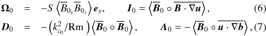 \begin{eqnarray} \mathcal{\vec{\boldsymbol\Omega}}_0&=& -S\left\langle\overline{B}_{0_y}\overline{B}_{0_x}\right\rangle\vec{e}_y, \quad \quad \mathcal{\vec{I}}_0= \left\langle \Bo \circ \overline{\vec{B}\cdot \nabla\vec{u}} \right\rangle, \\ \mathcal{\vec{D}}_0&=&-\left({k_{z_0}^2}/{\Reym}\right) \left\langle \Bo \circ \Bo \right\rangle, \quad \quad \mathcal{\vec{A}}_0= - \left\langle \Bo \circ \overline{\vec{u}\cdot \nabla\vec{b}} \right\rangle , \end{eqnarray}