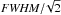 \hbox{$\rm{{\it FWHM}/\!\sqrt2}$}