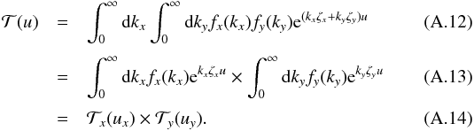 \appendix \setcounter{section}{1} \begin{eqnarray} \mathcal T(u) &=& \int_0^\infty \md k_x \int_0^\infty \md k_y f_x(k_x) f_y(k_y) {\rm e}^{(k_x \zeta_x + k_y \zeta_y) u} \\[1mm] &=& \int_0^\infty \md k_x f_x(k_x) {\rm e}^{k_x \zeta_x u} \times \int_0^\infty \md k_y f_y(k_y) {\rm e}^{k_y \zeta_y u} \\[1mm] &= &\mathcal T_x (u_x) \times \mathcal T_y (u_y). \label{eq:T_xy_convolution} \end{eqnarray}