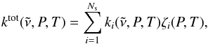 \begin{equation} k^\text{tot}(\nut,P,T) = \sum_{i=1}^{N_\text{s}} k_i(\nut,P,T) \zeta_i(P,T), \end{equation}