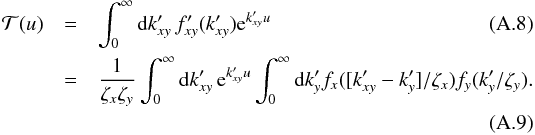 \appendix \setcounter{section}{1} \begin{eqnarray} \mathcal T(u) &=& \int_0^\infty \md k_{xy}' \, f_{xy}'(k_{xy}') {\rm e}^{k_{xy}' u} \\ &=& \frac{1}{\zeta_x \zeta_y} \int_0^\infty \md k_{xy}' \, {\rm e}^{k_{xy}' u} \int_0^\infty \md k_y' f_x([k_{xy}' - k_y']/\zeta_x) f_y(k_y'/\zeta_y) . \end{eqnarray}