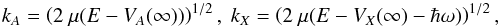 \begin{equation} k_{A}=\left(2~\mu (E-V_{A}(\infty ))\right)^{1/2},\text{ }k_{X}=\left(2~\mu (E-V_{X}(\infty )-\hbar \omega) \right)^{1/2}, \label{5} \end{equation}