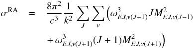 \begin{eqnarray} \sigma^{\rm RA}& = &\frac{8\pi ^2}{c^3}\frac{1}{k^2}\sum _J \sum _\nu \left(\omega_{{E}J,\nu(J-1)}^3JM_{{E}J,\nu(J-1)}^2\right. \nonumber \\ && \left. + \,\omega_{{E}J,\nu(J+1)}^3(J+1) {M_{{E}J,\nu(J+1)}^2}\right) \label{8} \end{eqnarray}