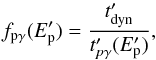 \begin{equation} f_{{\rm p\gamma}}(E^{\prime}_{\rm p})=\frac{t^{\prime}_{\rm dyn}}{t^{\prime}_{p\gamma}(E^{\prime}_{\rm p})} , \end{equation}