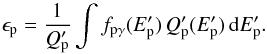 \begin{equation} \epsilon_{\rm p}= \frac{1}{Q_{\rm p}^{\prime}}\int f_{{\rm p}\gamma}(E^{\prime}_{\rm p})\, Q_{\rm p}^{\prime}(E^{\prime}_{\rm p}) \, {\rm d}E^{\prime}_{\rm p} . \end{equation}
