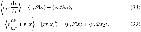 \begin{eqnarray} &&\left\langle \vec{v}, r \frac{{\rm d} \vec{x}}{{\rm d}r} \right\rangle = \langle \vec{v}, \mathcal{A} \vec{x}\rangle + \langle \vec{v}, \mathcal{B} \vec{s}_{2}\rangle , \\ && -\left\langle r \frac{{\rm d} \vec{v}}{{\rm d}r}+ \vec{v}, \vec{x} \right\rangle + \left[r \vec{v} . \vec{x}\right]_{0}^{R} = \langle \vec{v}, \mathcal{A} \vec{x} \rangle + \langle \vec{v}, \mathcal{B} \vec{s}_{2} \rangle, \label{EqvIntP} \end{eqnarray}