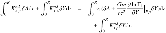 \begin{eqnarray} \int_{0}^{R} K^{n,l}_{A,Y}\delta A {\rm d}r + \int_{0}^{R}\!\! K^{n,l}_{Y,A}\delta Y {\rm d}r & =& \int_{0}^{R}\!\! v_{1} (\delta A + \frac{G m}{r c^{2}} \frac{\partial \ln \Gamma_{1}}{\partial Y}{\big\vert}_{P,\rho} \delta Y){\rm d}r\nonumber \\ && \quad +\int_{0}^{R}K^{n,l}_{Y,\rho}\delta Y {\rm d}r. \end{eqnarray}