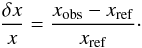 \begin{eqnarray} \frac{\delta x}{x}=\frac{x_{\rm obs}-x_{\rm ref}}{x_{\rm ref}}\cdot \end{eqnarray}
