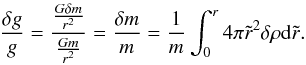 \begin{eqnarray} \frac{\delta g}{g}= \frac{\frac{G \delta m}{r^{2}}}{\frac{G m}{r^{2}}}=\frac{\delta m}{m}=\frac{1}{m}\int_{0}^{r}4 \pi \tilde{r}^{2} \delta \rho {\rm d}\tilde{r}. \end{eqnarray}