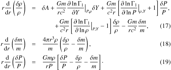 \begin{eqnarray} r \frac{{\rm d}}{{\rm d}r}\left( \frac{\delta \rho}{\rho} \right) &= &\delta A + \frac{G m}{r c^{2}} \frac{\partial \ln \Gamma_{1}}{\partial Y} {\big\vert}_{P,\rho} \delta Y + \frac{G m }{c^{2}r} \left[ \frac{\partial \ln \Gamma_{1}}{\partial \ln P} {\big{\vert}}_{\rho,Y}+1 \right] \frac{\delta P}{P}, \nonumber \\ &&\qquad + \frac{G m }{c^{2}r} \left[ \frac{\partial \ln \Gamma_{1}}{\partial \ln \rho} {\big\vert}_{P,Y}-1 \right] \frac{\delta \rho}{\rho} - \frac{G m}{r c^{2}}\frac{\delta m}{m}, \label{Eqdeltarho} \\ r \frac{{\rm d}}{{\rm d}r}\left( \frac{\delta m}{m} \right)&=&\frac{4 \pi r^{3}\rho}{m} \left( \frac{\delta \rho}{\rho} - \frac{\delta m}{m}\right), \label{Eqdeltam}\\ r \frac{{\rm d}}{{\rm d}r} \left( \frac{\delta P}{P} \right)&=&\frac{G m \rho}{r P} \left[ \frac{\delta P}{P} - \frac{\delta \rho}{\rho} - \frac{\delta m}{m} \right]\cdot \label{EqdeltaS} \end{eqnarray}