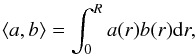 \begin{eqnarray} \langle a,b\rangle = \int_{0}^{R} a(r)b(r) {\rm d}r, \end{eqnarray}