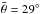 \hbox{$\bar{\theta}=29^{\circ}$}