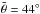 \hbox{$\bar{\theta}=44^\circ $}
