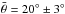 \hbox{$\bar{\theta}= 20^{\circ} \pm 3^{\circ}$}