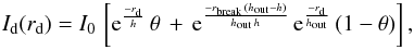 \begin{equation} I_{\rm d}(r_{\rm d})=I_{\rm 0}\, \left[{\rm e}^{\frac{-r_{\rm d}}{h}}\, \theta \, + \, {\rm e}^{\frac{-r_{\rm break}\,(h_{\rm out}-h)}{h_{\rm out}\,h}}\, {\rm e}^{\frac{-r_{\rm d}}{h_{\rm out}}}\,(1-\theta)\right] , \label{eqn:disk_trunc} \end{equation}