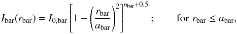 \begin{equation} I_{\rm bar}(r_{\rm bar})=I_{\rm 0,bar}\left[1-\left(\frac{r_{\rm bar}}{a_{\rm bar}}\right)^2\right]^{n_{\rm bar}+0.5}; \qquad {\rm for}\,\, r_{\rm bar} \le a_{\rm bar}, \end{equation}